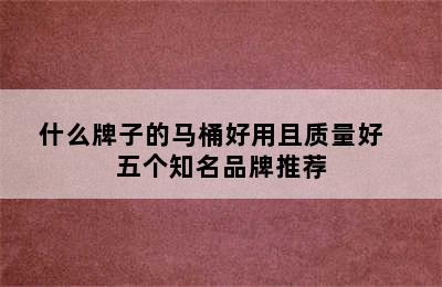 什么牌子的马桶好用且质量好   五个知名品牌推荐